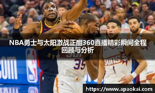 NBA勇士与太阳激战正酣360直播精彩瞬间全程回顾与分析