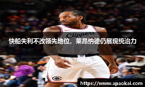 快船失利不改领先地位，莱昂纳德仍展现统治力